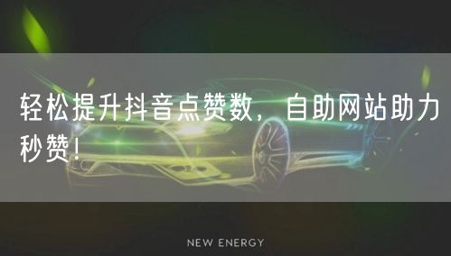 “轻松提升抖音点赞数，自助网站助力秒赞！