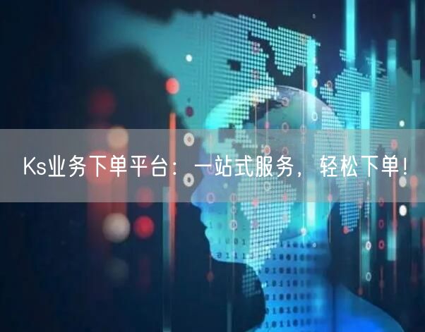 “Ks业务下单平台:一站式服务,轻松下单!