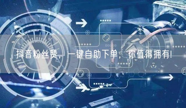 “抖音粉丝赞，一键自助下单，你值得拥有!