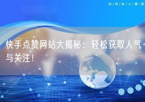 “快手点赞网站大揭秘：轻松获取人气与关注！