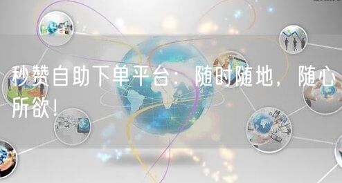 “秒赞自助下单平台：随时随地，随心所欲！