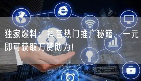 “独家爆料：抖音热门推广秘籍，一元即可获取
