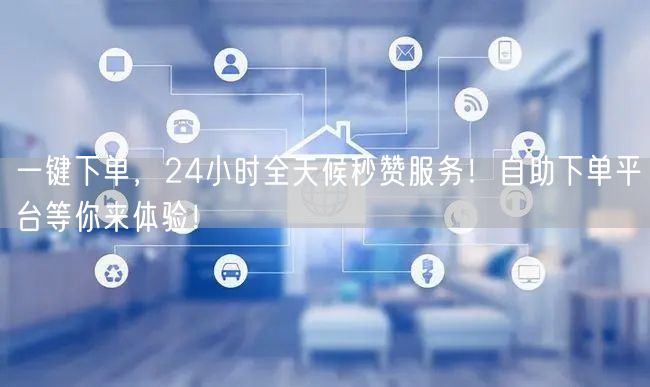 “一键下单，24小时全天候秒赞服务！自助下
