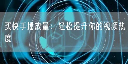 “买快手播放量：轻松提升你的视频热度