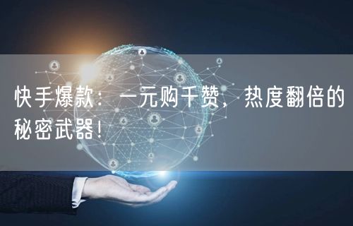 “快手爆款：一元购千赞，热度翻倍的秘密武器