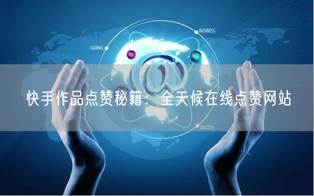 “快手作品点赞秘籍：全天候在线点赞网站