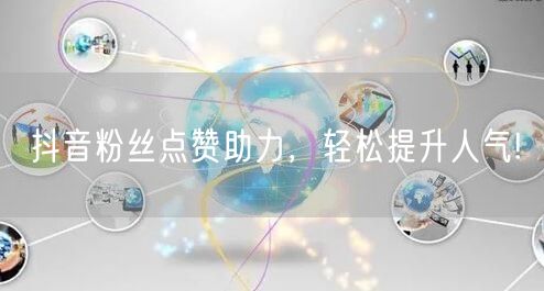 “抖音粉丝点赞助力，轻松提升人气!