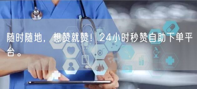 “随时随地，想赞就赞！24小时秒赞自助下单
