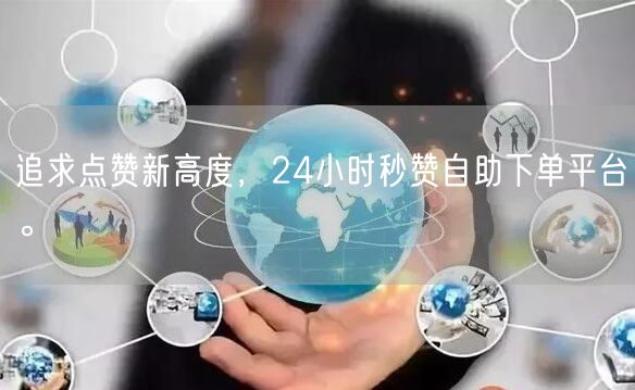 “追求点赞新高度，24小时秒赞自助下单平台