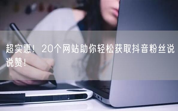 “超实惠！20个网站助你轻松获取抖音粉丝说