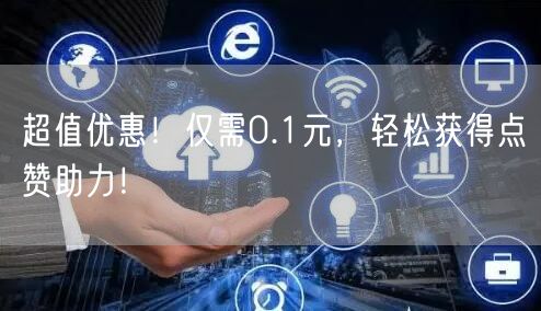“超值优惠！仅需0.1元，轻松获得点赞助力
