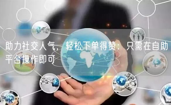 “助力社交人气,轻松下单得赞:只需在自助平