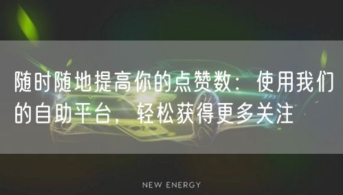 “随时随地提高你的点赞数:使用我们的自助平