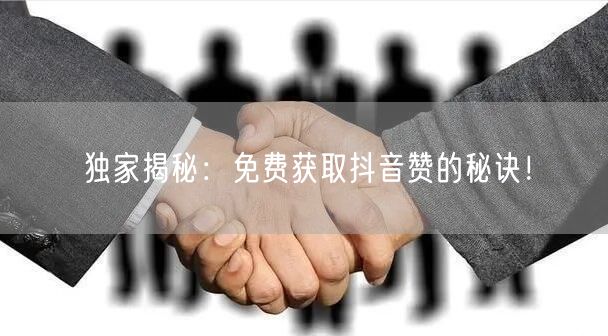 “独家揭秘:免费获取抖音赞的秘诀!