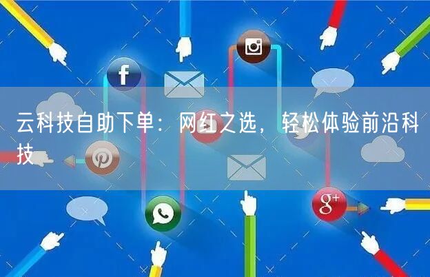 “云科技自助下单:网红之选,轻松体验前沿科