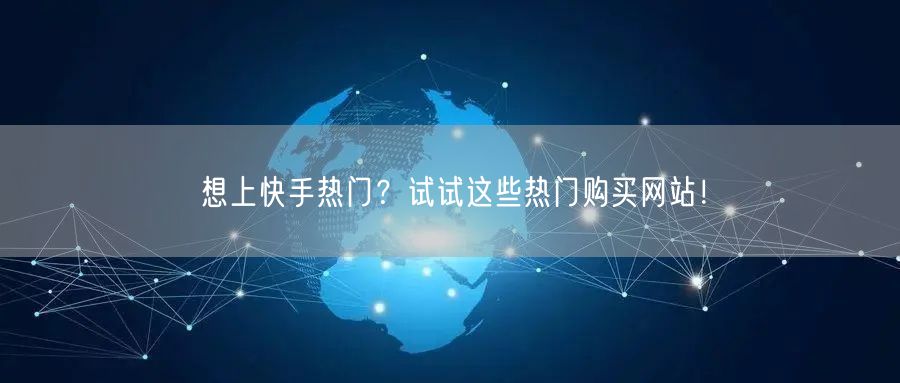 “想上快手热门？试试这些热门购买网站！
