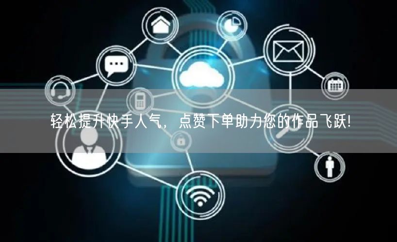 “轻松提升快手人气，点赞下单助力您的作品飞