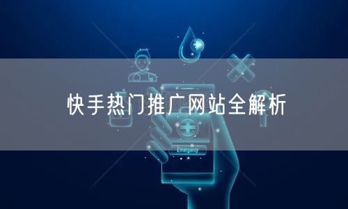 “快手热门推广网站全解析