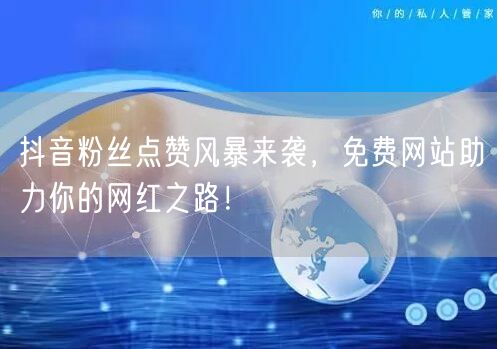 “抖音粉丝点赞风暴来袭,免费网站助力你的网