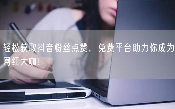 “轻松获取抖音粉丝点赞，免费平台助力你成为