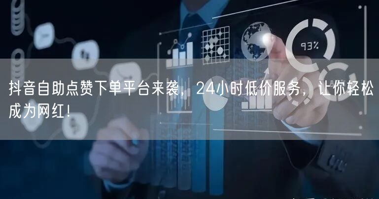 “抖音自助点赞下单平台来袭，24小时低价服