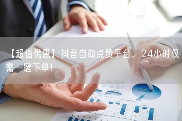 “【超值优惠】抖音自助点赞平台，24小时仅