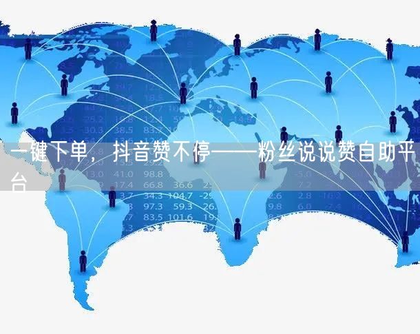 “一键下单，抖音赞不停——粉丝说说赞自助平