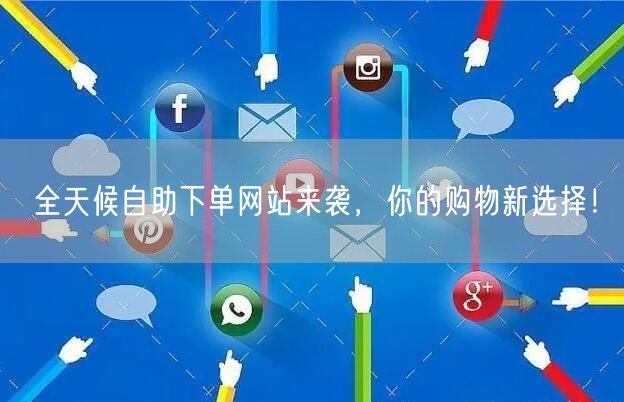 “全天候自助下单网站来袭，你的购物新选择！
