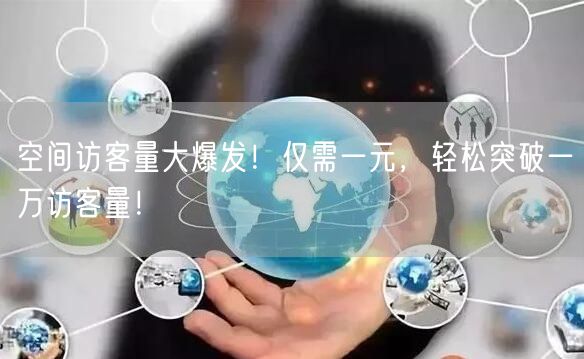 “空间访客量大爆发!仅需一元,轻松突破一万