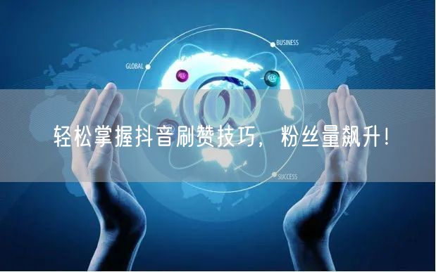 “轻松掌握抖音刷赞技巧,粉丝量飙升!