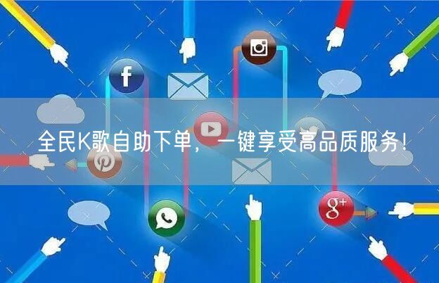 “全民K歌自助下单，一键享受高品质服务！