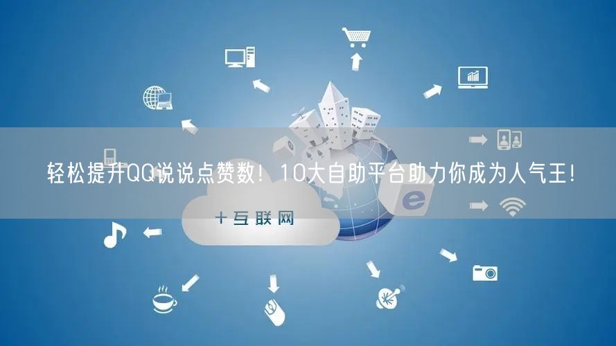 “轻松提升QQ说说点赞数！10大自助平台助