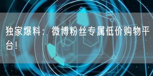 “独家爆料:微博粉丝专属低价购物平台!