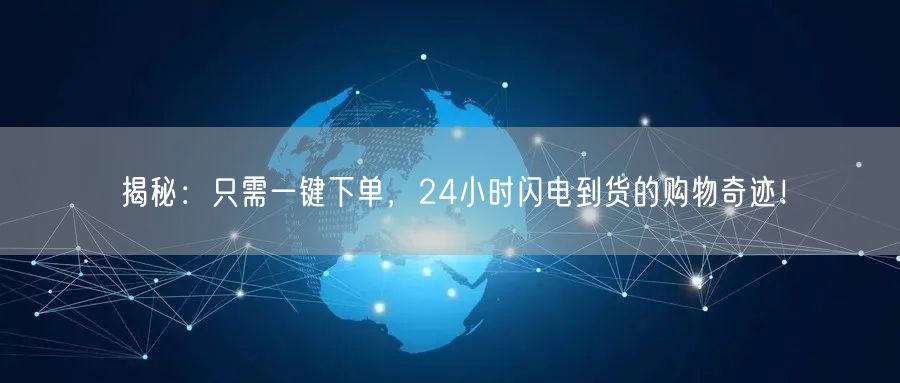 “揭秘:只需一键下单,24小时闪电到货的购
