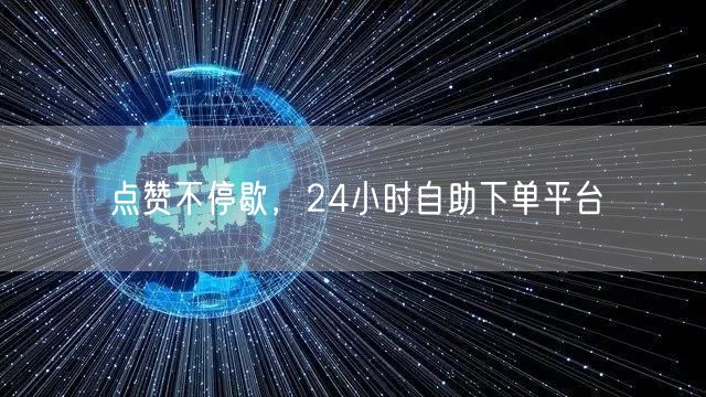 “点赞不停歇,24小时自助下单平台