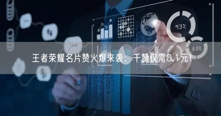 “王者荣耀名片赞火爆来袭:千赞仅需0.1元