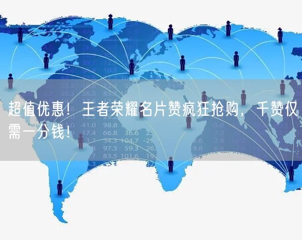 “超值优惠!王者荣耀名片赞疯狂抢购,千赞仅