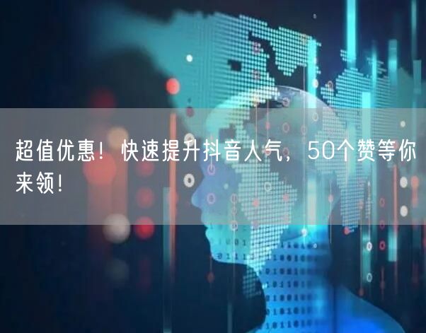 “超值优惠！快速提升抖音人气，50个赞等你