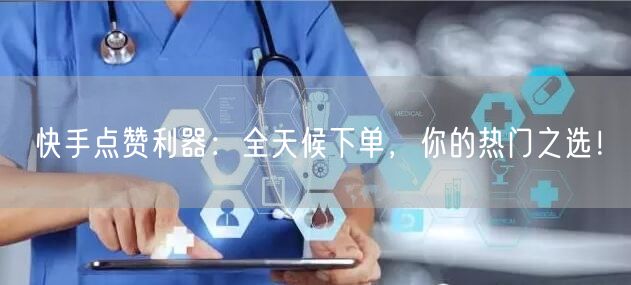 “快手点赞利器：全天候下单，你的热门之选！