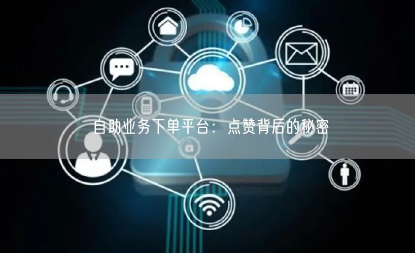 “自助业务下单平台：点赞背后的秘密