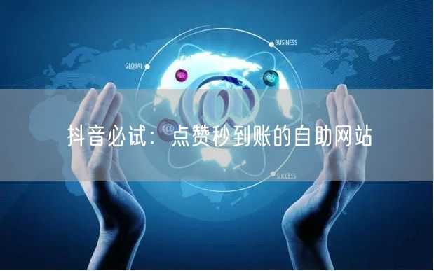 “抖音必试：点赞秒到账的自助网站
