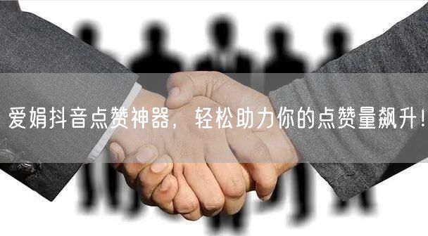 “爱娟抖音点赞神器，轻松助力你的点赞量飙升
