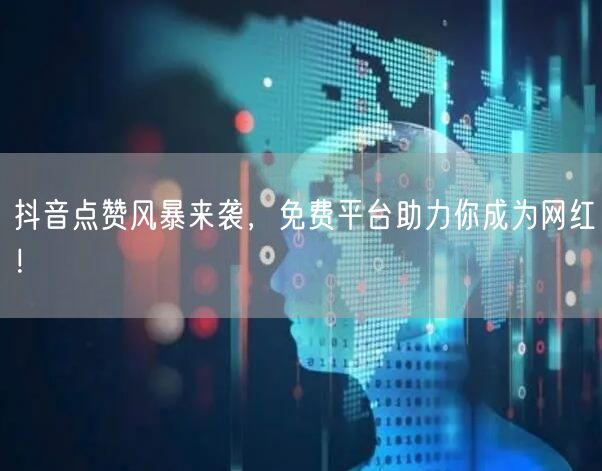 “抖音点赞风暴来袭，免费平台助力你成为网红