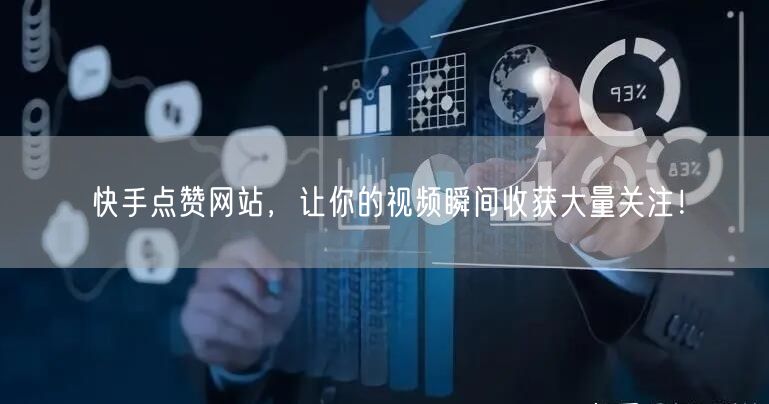 “快手点赞网站，让你的视频瞬间收获大量关注