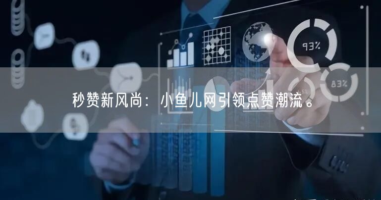 “秒赞新风尚：小鱼儿网引领点赞潮流。