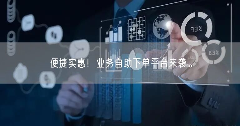 “便捷实惠!业务自助下单平台来袭。