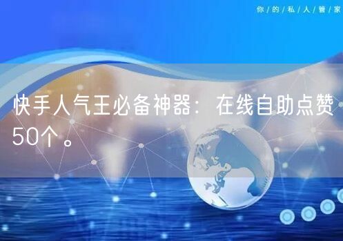 “快手人气王必备神器:在线自助点赞50个。