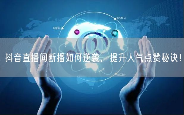 “抖音直播间断播如何逆袭，提升人气点赞秘诀