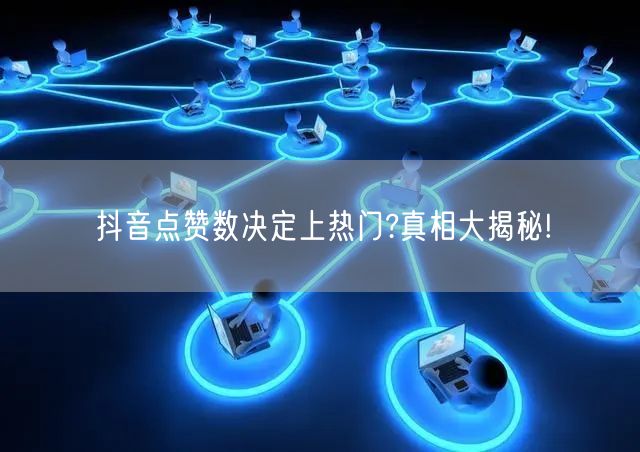 “抖音点赞数决定上热门?真相大揭秘!