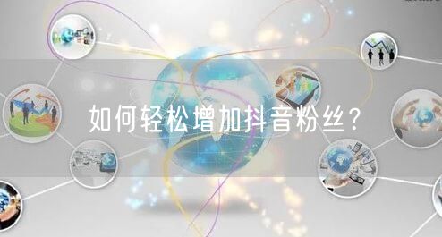 “如何轻松增加抖音粉丝？
